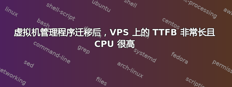 虚拟机管理程序迁移后，VPS 上的 TTFB 非常长且 CPU 很高