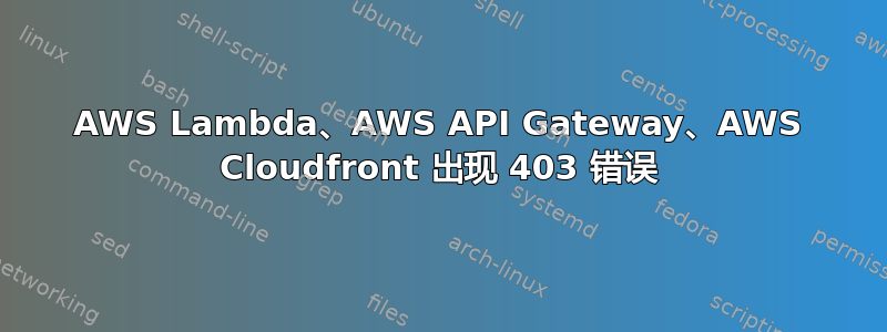 AWS Lambda、AWS API Gateway、AWS Cloudfront 出现 403 错误