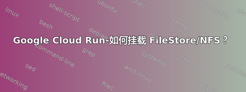 Google Cloud Run-如何挂载 FileStore/NFS？