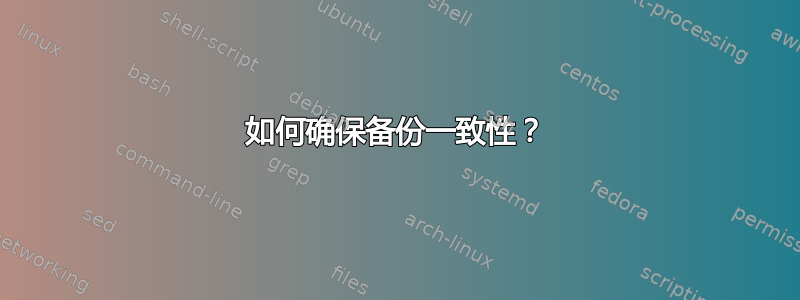 如何确保备份一致性？