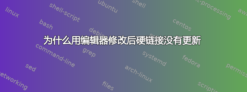 为什么用编辑器修改后硬链接没有更新