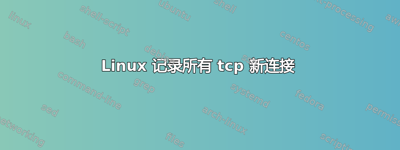 Linux 记录所有 tcp 新连接