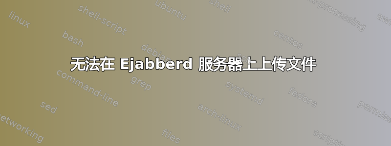 无法在 Ejabberd 服务器上上传文件