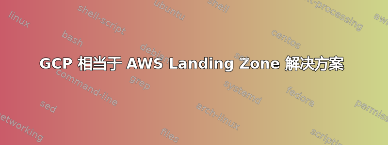 GCP 相当于 AWS Landing Zone 解决方案