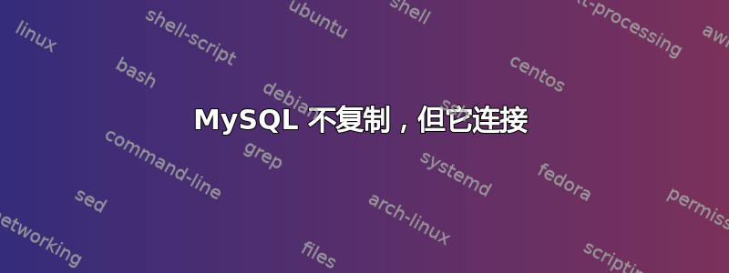 MySQL 不复制，但它连接