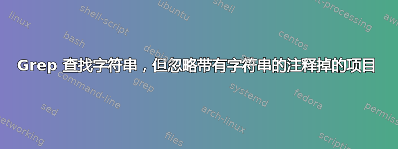 Grep 查找字符串，但忽略带有字符串的注释掉的项目