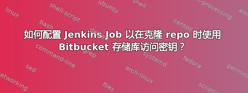 如何配置 Jenkins Job 以在克隆 repo 时使用 Bitbucket 存储库访问密钥？