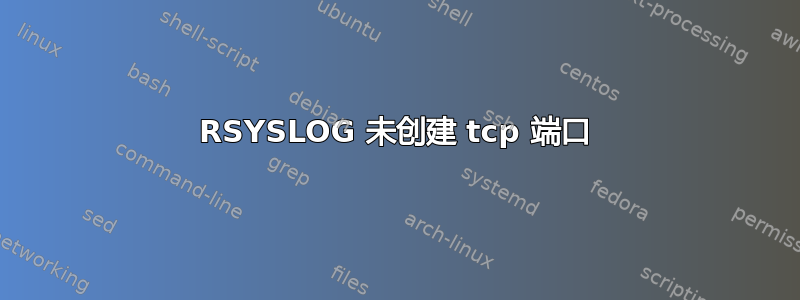 RSYSLOG 未创建 tcp 端口