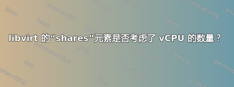 libvirt 的“shares”元素是否考虑了 vCPU 的数量？