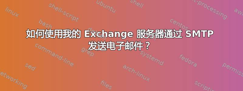 如何使用我的 Exchange 服务器通过 SMTP 发送电子邮件？