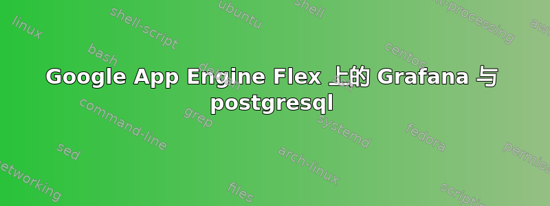 Google App Engine Flex 上的 Grafana 与 postgresql