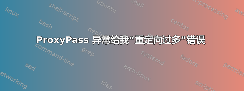 ProxyPass 异常给我“重定向过多”错误