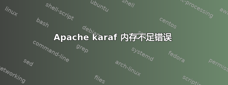 Apache karaf 内存不足错误