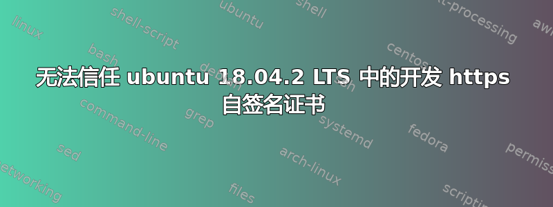 无法信任 ubuntu 18.04.2 LTS 中的开发 https 自签名证书