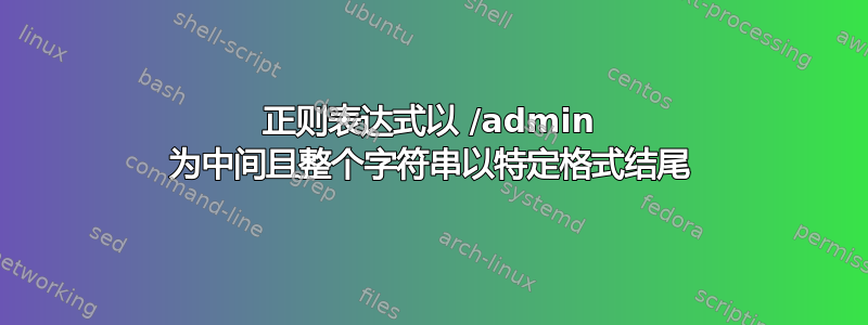 正则表达式以 /admin 为中间且整个字符串以特定格式结尾