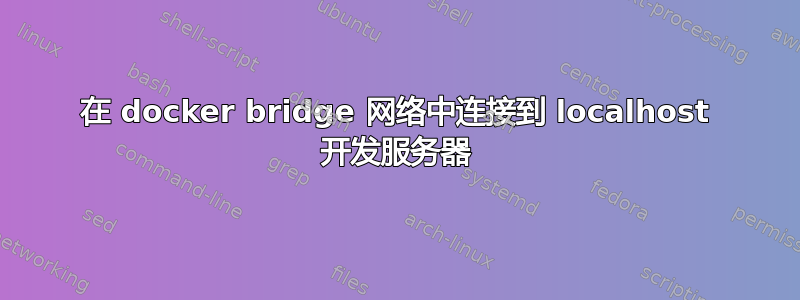 在 docker bridge 网络中连接到 localhost 开发服务器