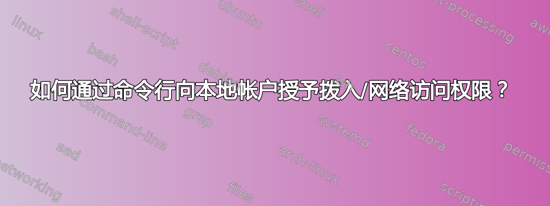 如何通过命令行向本地帐户授予拨入/网络访问权限？