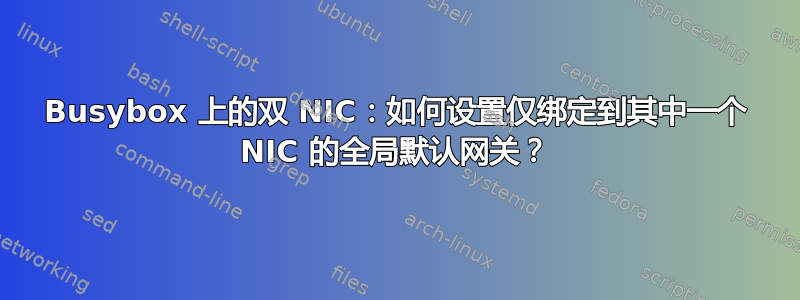 Busybox 上的双 NIC：如何设置仅绑定到其中一个 NIC 的全局默认网关？