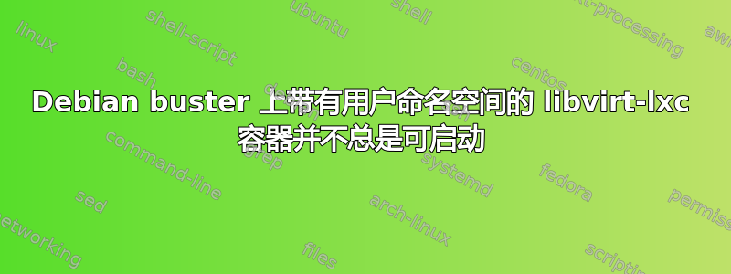 Debian buster 上带有用户命名空间的 libvirt-lxc 容器并不总是可启动