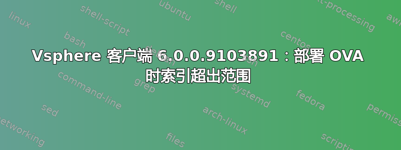 Vsphere 客户端 6.0.0.9103891：部署 OVA 时索引超出范围