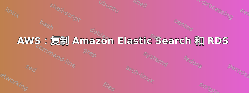 AWS：复制 Amazon Elastic Search 和 RDS