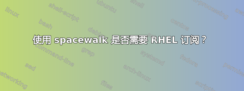 使用 spacewalk 是否需要 RHEL 订阅？