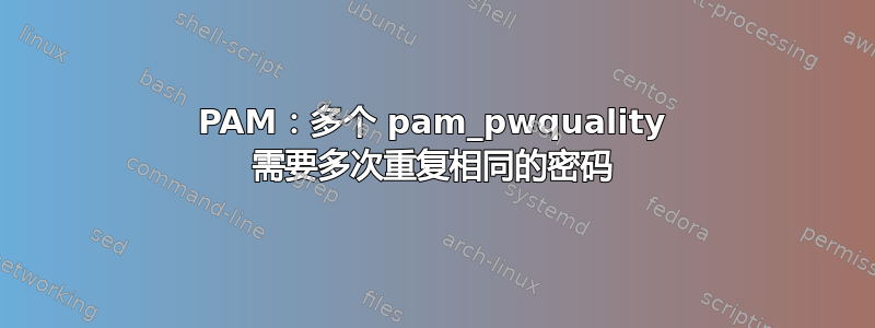 PAM：多个 pam_pwquality 需要多次重复相同的密码