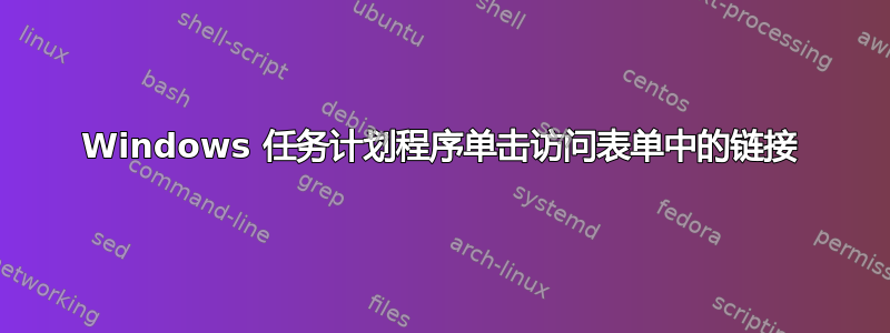 Windows 任务计划程序单击访问表单中的链接