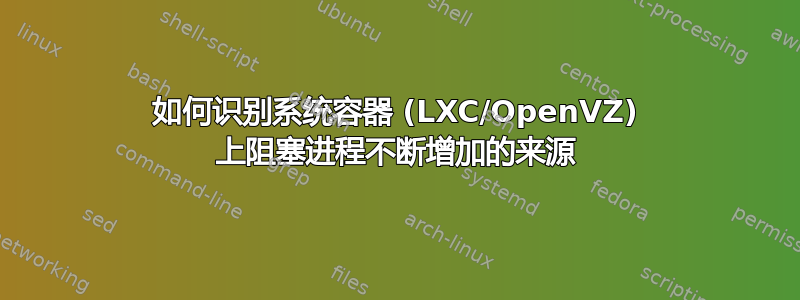 如何识别系统容器 (LXC/OpenVZ) 上阻塞进程不断增加的来源