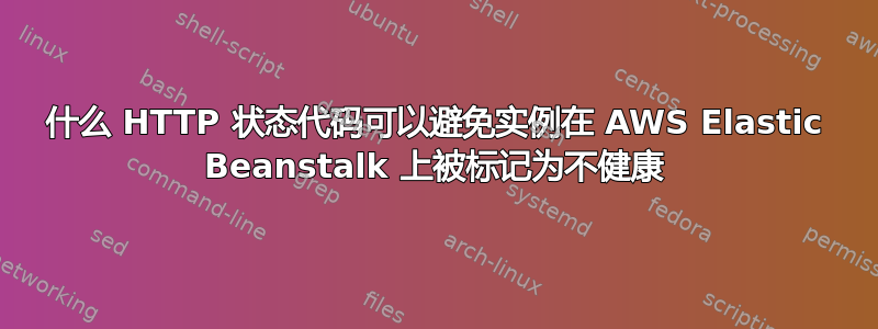 什么 HTTP 状态代码可以避免实例在 AWS Elastic Beanstalk 上被标记为不健康