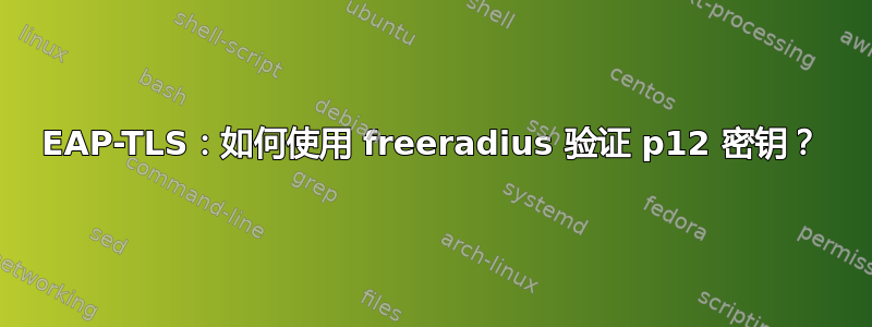 EAP-TLS：如何使用 freeradius 验证 p12 密钥？