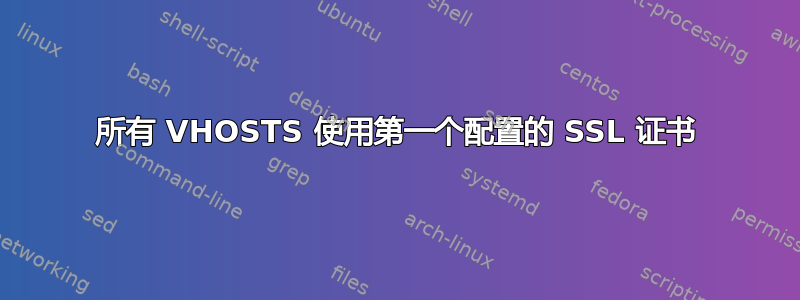 所有 VHOSTS 使用第一个配置的 SSL 证书