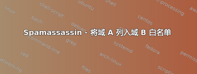 Spamassassin - 将域 A 列入域 B 白名单