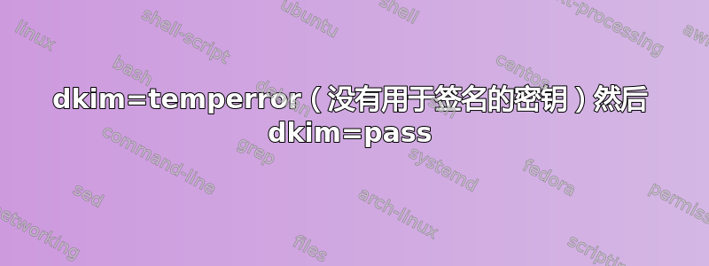 dkim=temperror（没有用于签名的密钥）然后 dkim=pass