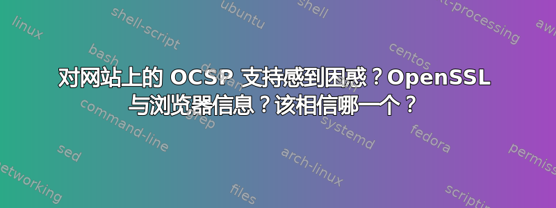 对网站上的 OCSP 支持感到困惑？OpenSSL 与浏览器信息？该相信哪一个？