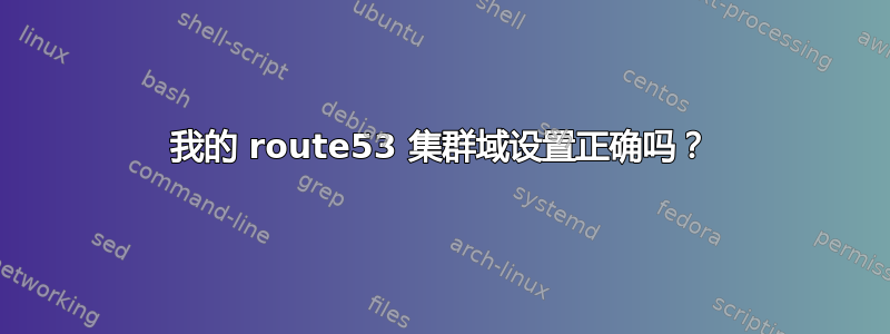 我的 route53 集群域设置正确吗？