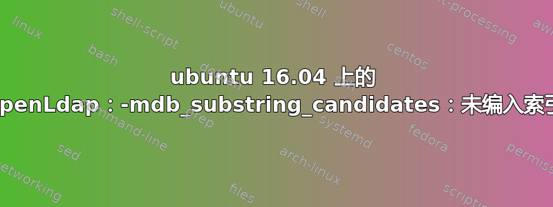 ubuntu 16.04 上的 OpenLdap：-mdb_substring_candidates：未编入索引