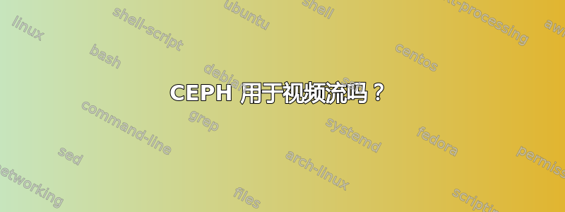 CEPH 用于视频流吗？