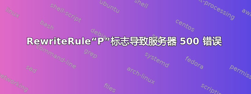 RewriteRule“P”标志导致服务器 500 错误