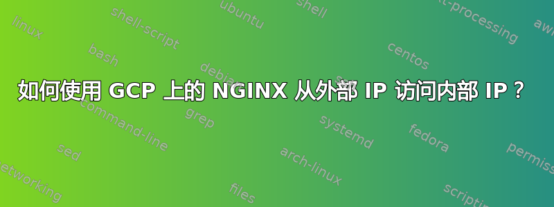 如何使用 GCP 上的 NGINX 从外部 IP 访问内部 IP？