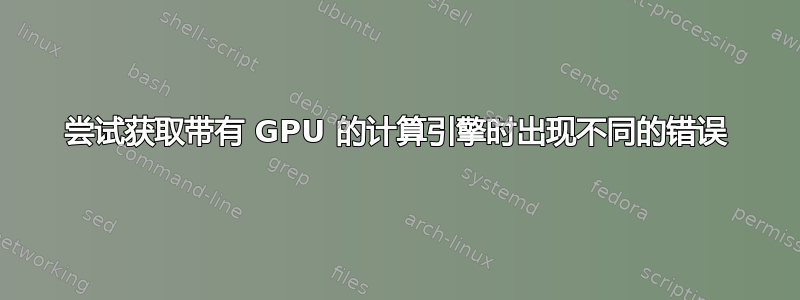 尝试获取带有 GPU 的计算引擎时出现不同的错误