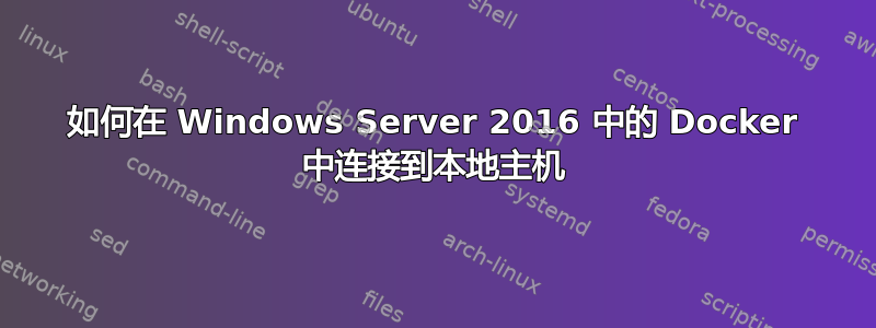 如何在 Windows Server 2016 中的 Docker 中连接到本地主机