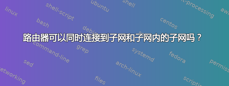 路由器可以同时连接到子网和子网内的子网吗？