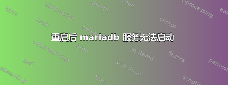 重启后 mariadb 服务无法启动