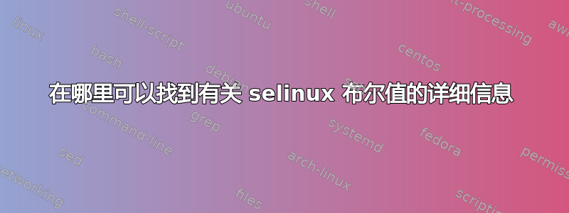 在哪里可以找到有关 selinux 布尔值的详细信息