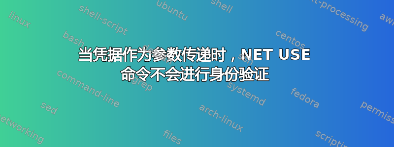 当凭据作为参数传递时，NET USE 命令不会进行身份验证