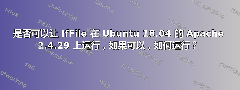 是否可以让 IfFile 在 Ubuntu 18.04 的 Apache 2.4.29 上运行，如果可以，如何运行？