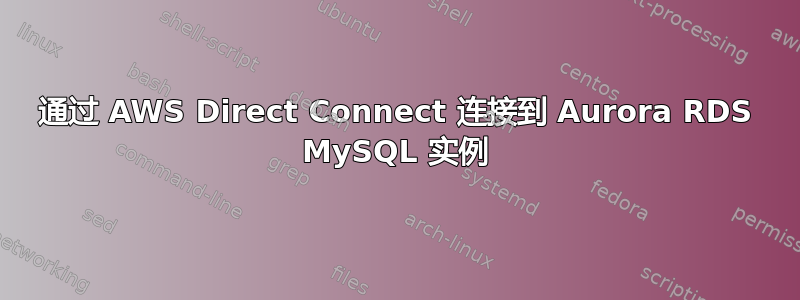 通过 AWS Direct Connect 连接到 Aurora RDS MySQL 实例