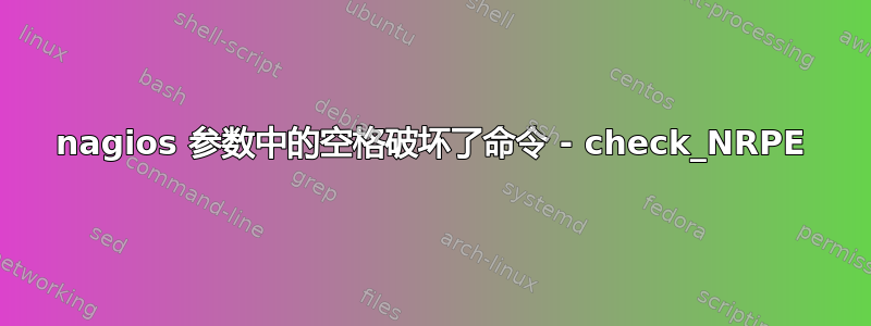 nagios 参数中的空格破坏了命令 - check_NRPE