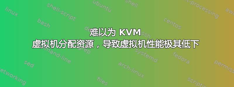 难以为 KVM 虚拟机分配资源，导致虚拟机性能极其低下